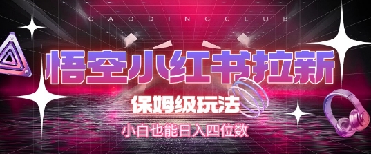 悟空小红书拉新，保姆级玩法，小白也能日入四位数-创奇社 - AI前沿·副业变现·资源教程！