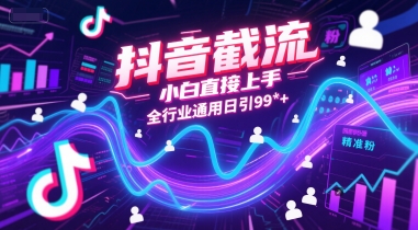 抖音截流，小白直接上手，全行业通用日引99+精准粉-创奇社 - AI前沿·副业变现·资源教程！