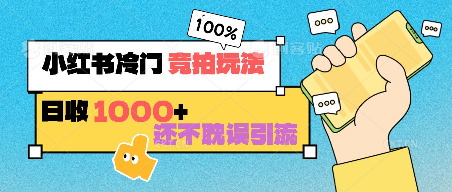 小红书冷门 竞拍玩法 日收1000+ 不耽误引流 可以做店铺 可以做私域-创奇社 - AI前沿·副业变现·资源教程！