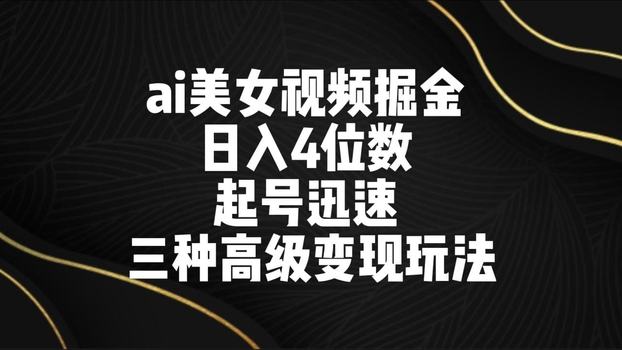 ai美女视频掘金 日入4位数 起号迅速 三种高级变现玩法-创奇社 - AI前沿·副业变现·资源教程！