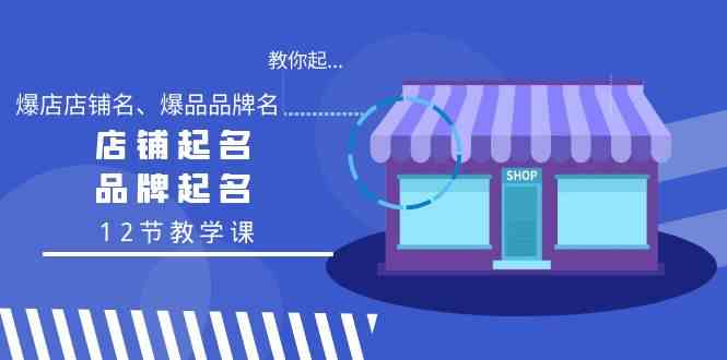 教你起“爆店店铺名、爆品品牌名”，店铺起名，品牌起名（12节教学课）-创奇社 - AI前沿·副业变现·资源教程！