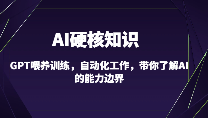 AI硬核知识-GPT喂养训练，自动化工作，带你了解AI的能力边界（10节课）-创奇社 - AI前沿·副业变现·资源教程！