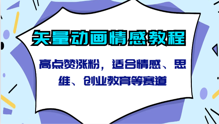 矢量动画情感教程-高点赞涨粉，适合情感、思维、创业教育等赛道-创奇社 - AI前沿·副业变现·资源教程！