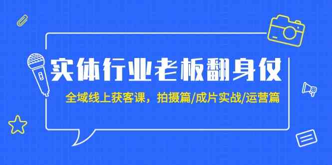 实体行业老板翻身仗：全域线上获客课，拍摄篇/成片实战/运营篇（20节课）-创奇社 - AI前沿·副业变现·资源教程！