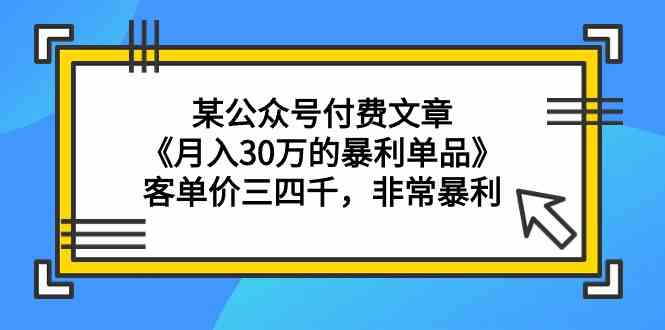 某公众号付费文章《月入30万的暴利单品》客单价三四千，非常暴利-创奇社 - AI前沿·副业变现·资源教程！