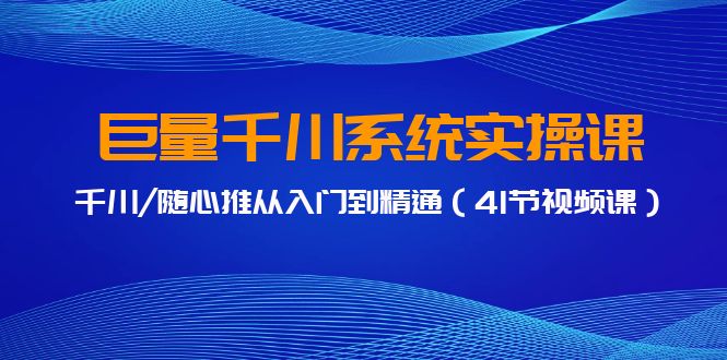 巨量千川系统实操课，千川/随心推从入门到精通（41节视频课）-创奇社 - AI前沿·副业变现·资源教程！