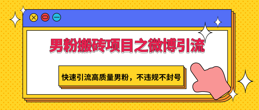 男粉搬砖项目之微博引流，快速引流高质量男粉，不违规不封号-创奇社 - AI前沿·副业变现·资源教程！