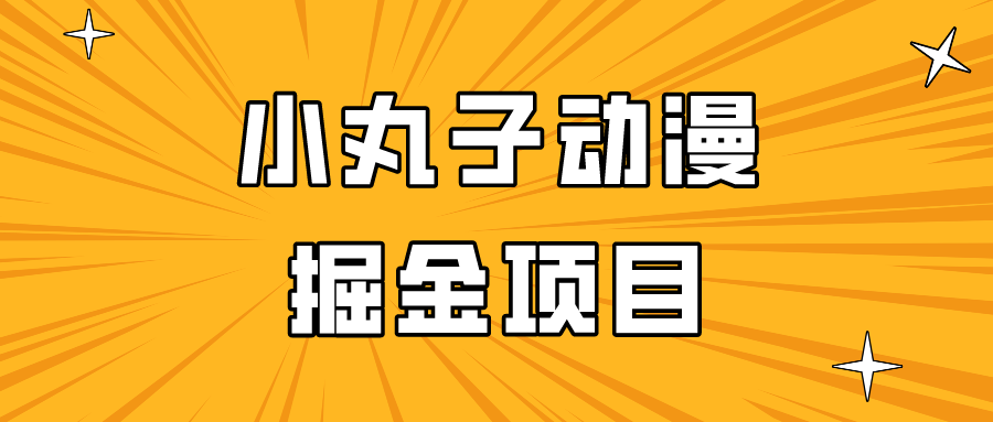 日入300的小丸子动漫掘金项目，简单好上手，适合所有朋友操作！-创奇社 - AI前沿·副业变现·资源教程！