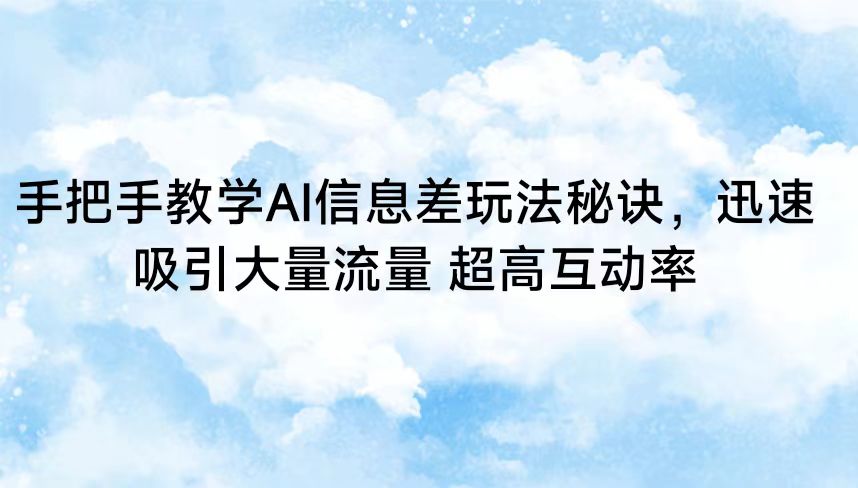 手把手教学AI信息差玩法秘诀，迅速吸引大量流量 超高互动率-创奇社 - AI前沿·副业变现·资源教程！