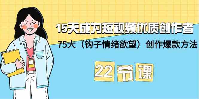 15天成为短视频优质创作者+75大（钩子情绪欲望）创作爆款方法-22节课-创奇社 - AI前沿·副业变现·资源教程！