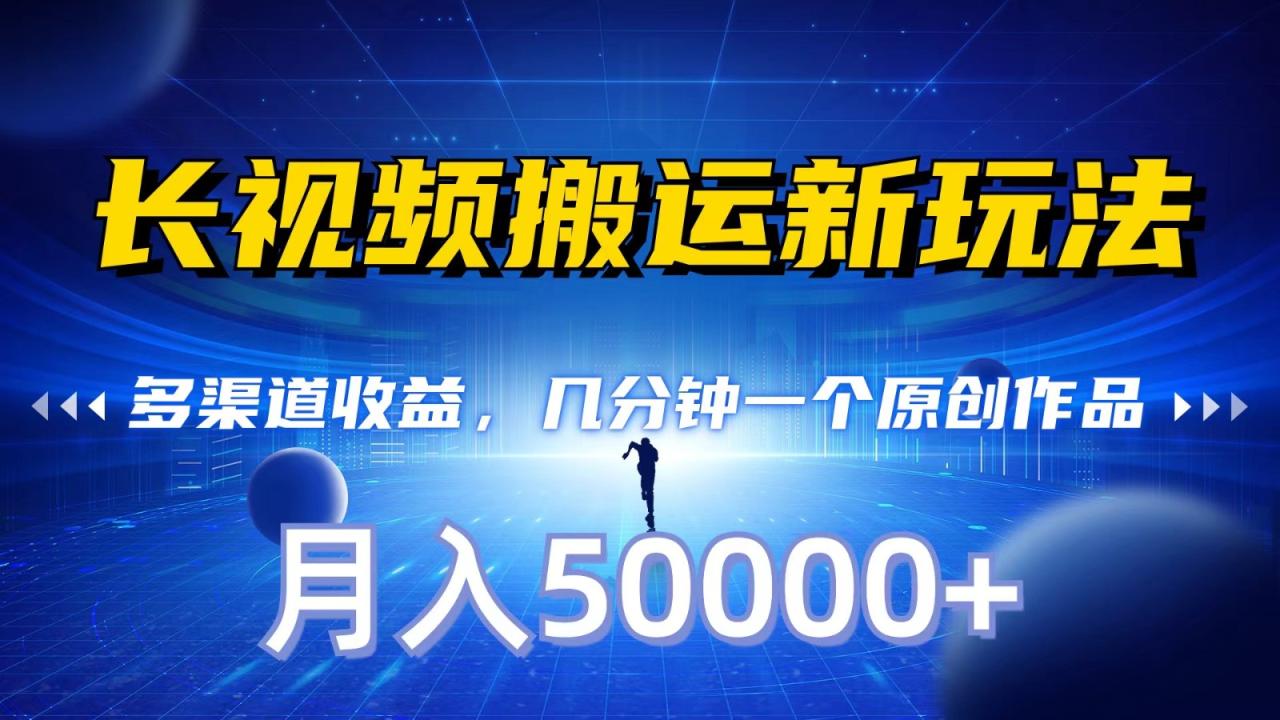 长视频搬运新玩法，多渠道收益，几分钟一个原创作品，秒过审核，月入50000+-创奇社 - AI前沿·副业变现·资源教程！