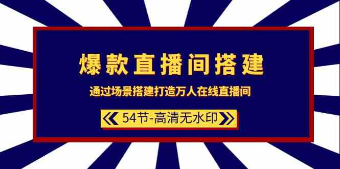 爆款直播间搭建：通过场景搭建打造万人在线直播间（54节）-创奇社 - AI前沿·副业变现·资源教程！