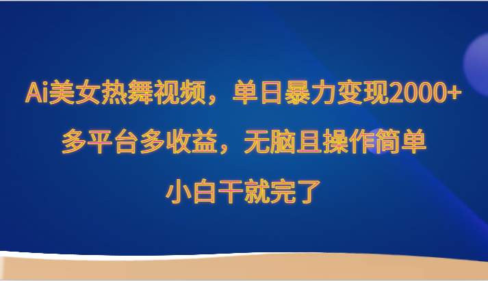 Ai美女热舞视频，单日暴力变现2000+，多平台多收益，无脑且操作简单，小白干就完了-创奇社 - AI前沿·副业变现·资源教程！