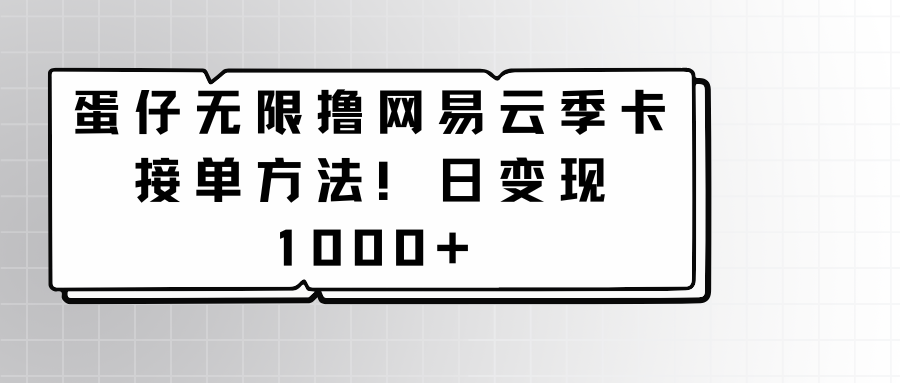 蛋仔无限撸网易云季卡接单方法！日变现1000+-创奇社 - AI前沿·副业变现·资源教程！