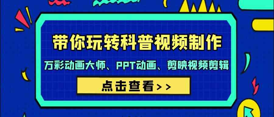 带你玩转科普视频制作-万彩动画大师、PPT动画、剪映视频剪辑（44节课）-创奇社 - AI前沿·副业变现·资源教程！