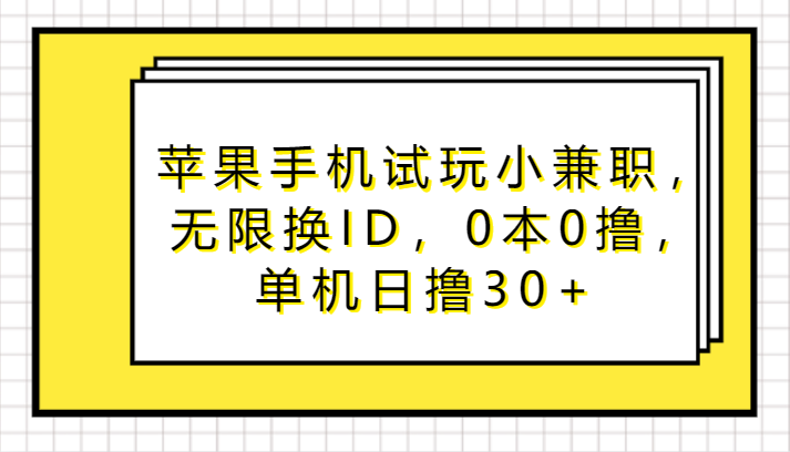 苹果手机试玩小兼职，无限换ID，0本0撸，单机日撸30+-创奇社 - AI前沿·副业变现·资源教程！