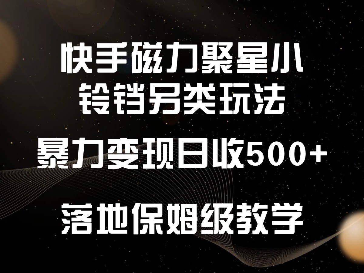 快手磁力聚星小铃铛另类玩法，暴力变现日入500+，小白轻松上手，落地保姆级教学-创奇社 - AI前沿·副业变现·资源教程！