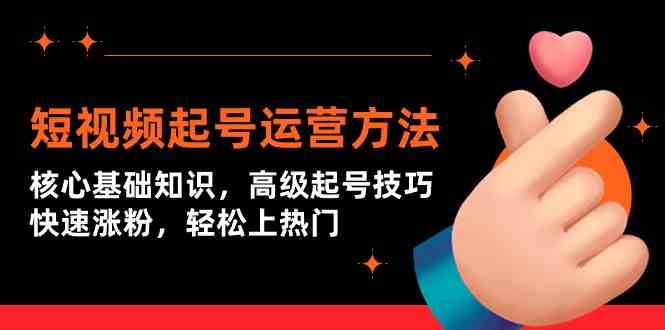 短视频起号运营方法：核心基础知识，高级起号技巧，快速涨粉，轻松上热门-创奇社 - AI前沿·副业变现·资源教程！