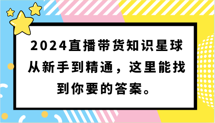 2024直播带货知识星球，从新手到精通，这里能找到你要的答案。-创奇社 - AI前沿·副业变现·资源教程！