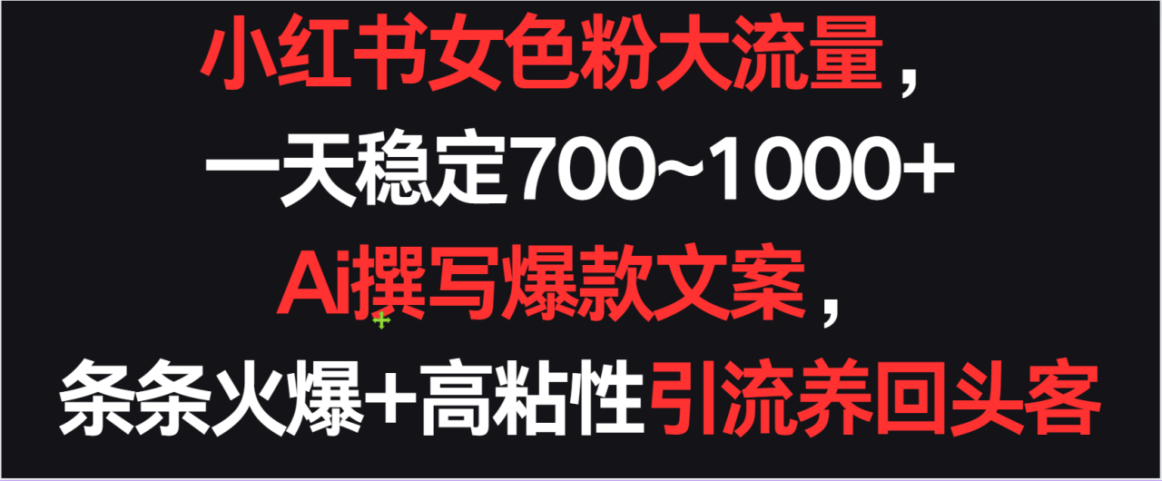小紅書女色粉流量，一天穩定700~1000+  Ai撰寫爆款文案條條火爆，高粘性引流養回頭客