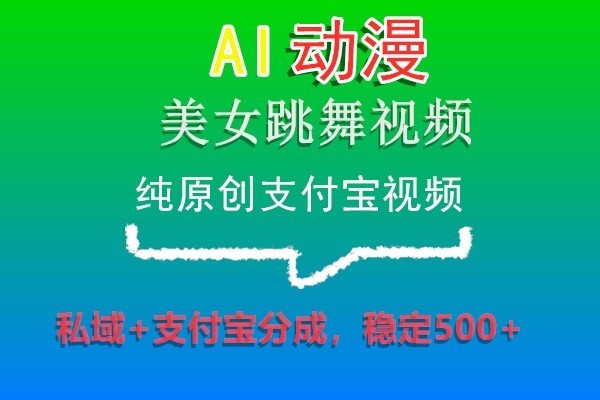 AI动漫美女跳舞视频，纯原创支付宝视频，私域+支付宝分成，稳定500+-创奇社 - AI前沿·副业变现·资源教程！