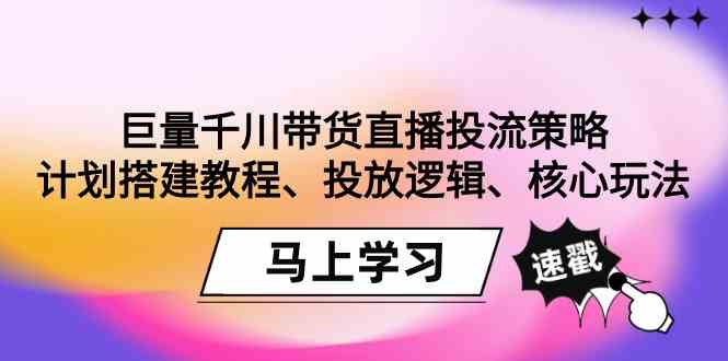 巨量千川带货直播投流策略：计划搭建教程、投放逻辑、核心玩法！-创奇社 - AI前沿·副业变现·资源教程！