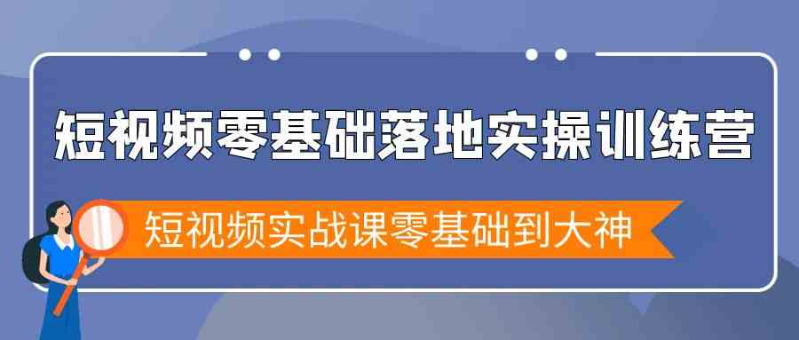 短视频零基础落地实战特训营，短视频实战课零基础到大神-创奇社 - AI前沿·副业变现·资源教程！