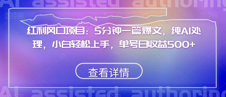 红利风口项目：5分钟一篇爆文，纯AI处理，小白轻松上手，单号日收益500+【揭秘】-创奇社 - AI前沿·副业变现·资源教程！