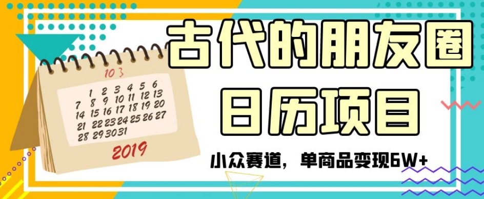古代的朋友圈日历项目，小众赛道，单商品变现6W+【揭秘】-创奇社 - AI前沿·副业变现·资源教程！