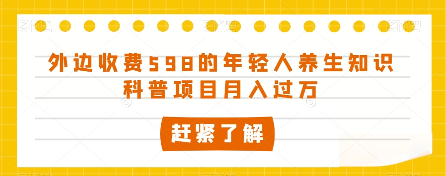 外边收费598的年轻人养生知识科普项目月入过万【揭秘】-创奇社 - AI前沿·副业变现·资源教程！
