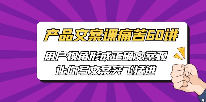 [網絡營銷]産品文案課痛苦60講，用戶視角形成正确文案觀，讓你寫文案突飛猛進