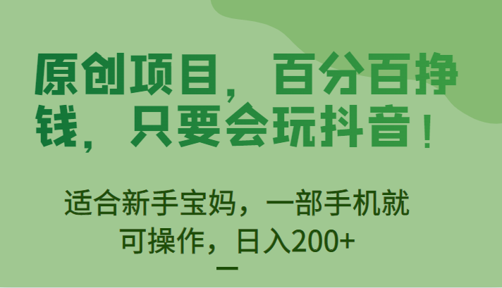 [抖音快手]原创项目，百分百挣钱，只要会玩抖音，适合新手宝妈，一部手机就可操作，日入200+-创奇社 - AI前沿·副业变现·资源教程！