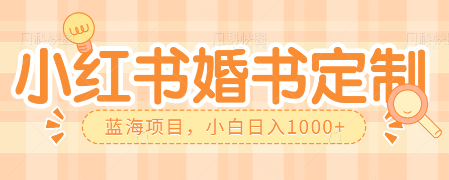 零门槛操作小红薯婚书定制，蓝海信息差项目，小白日入1000+-创奇社 - AI前沿·副业变现·资源教程！