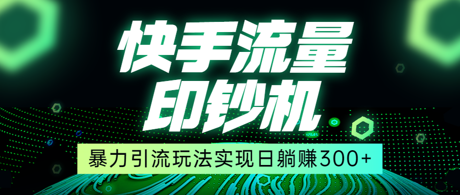 快手流量印钞机，暴力引流玩法,简单无脑操作，实现日躺赚300+-创奇社 - AI前沿·副业变现·资源教程！