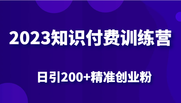 2023知识付费训练营，包含最新的小红书引流创业粉思路 日引200+精准创业粉-创奇社 - AI前沿·副业变现·资源教程！