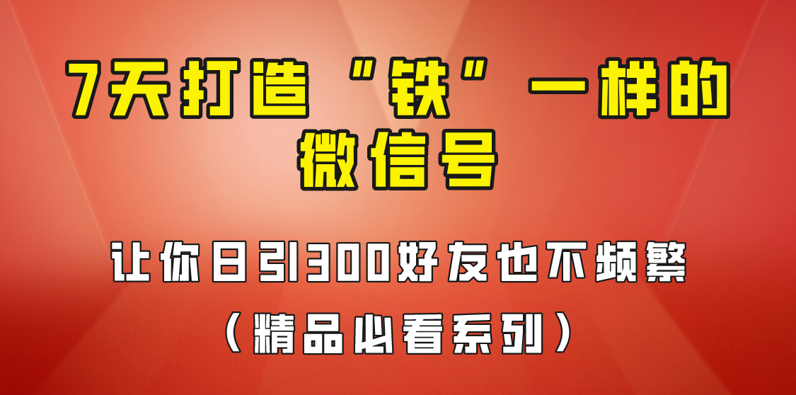 [引流变现]7天养出“铁”一样的微信号，日引300粉不频繁，方法价值880元！-创奇社 - AI前沿·副业变现·资源教程！