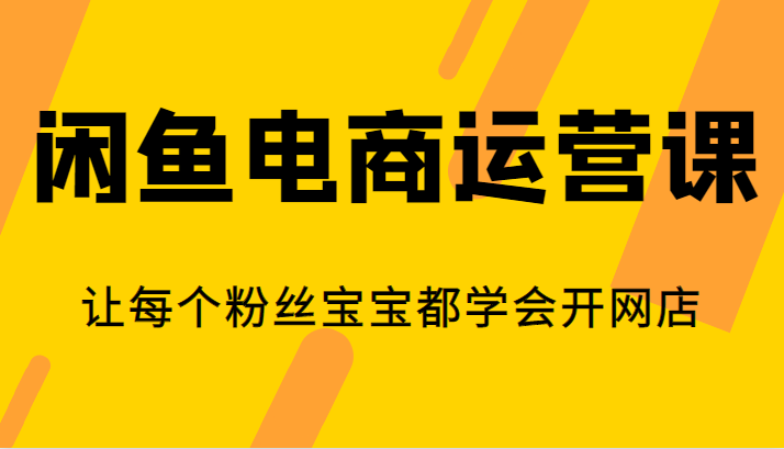 闲鱼电商运营课，让每个粉丝宝宝都学会开网店-创奇社 - AI前沿·副业变现·资源教程！