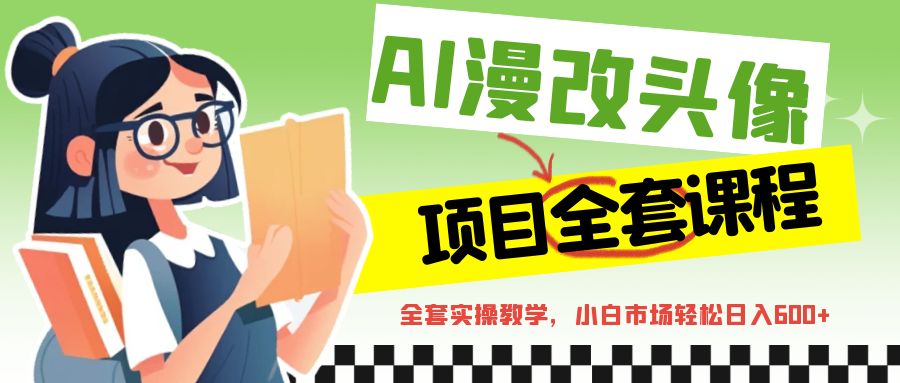AI漫改头像全套课程，实操变现，小白轻轻松松日入600+-创奇社 - AI前沿·副业变现·资源教程！