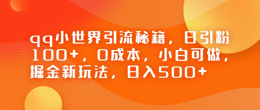 QQ小世界引流秘籍，日引粉100+，0成本，小白可做，掘金新玩法，日入500+-创奇社 - AI前沿·副业变现·资源教程！