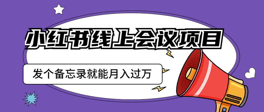 小红书线上会议项目，发一个备忘录笔记就能精准获客月入过万-创奇社 - AI前沿·副业变现·资源教程！