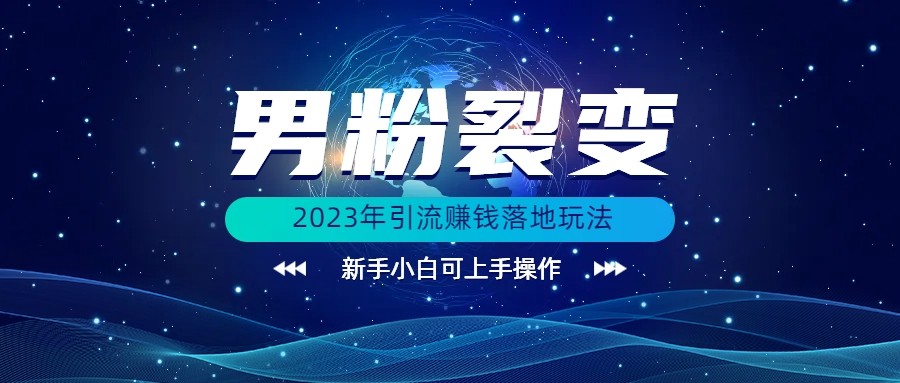 (价值1980)2023年最新男粉裂变引流赚钱落地玩法，新手小白可上手操作-创奇社 - AI前沿·副业变现·资源教程！