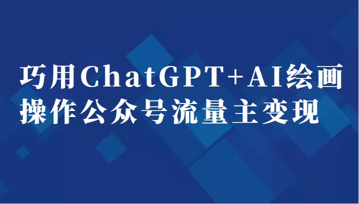 巧用ChatGPT+AI绘画操作公众号流量主变现副业分享课-创奇社 - AI前沿·副业变现·资源教程！