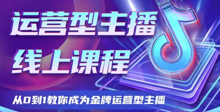 运营型主播课程，从0到1教你成为金牌运营型主播-创奇社 - AI前沿·副业变现·资源教程！