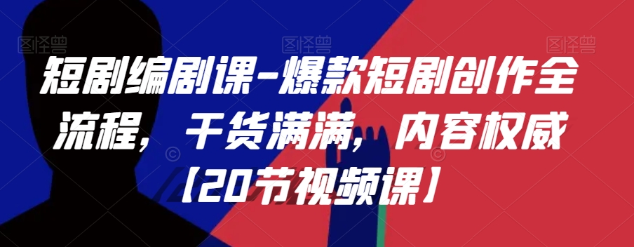 短剧编剧课-爆款短剧创作全流程，干货满满，内容权威【20节视频课】-创奇社 - AI前沿·副业变现·资源教程！