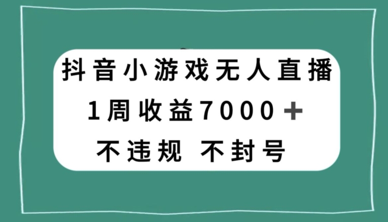 抖音小游戏无人直播，不违规不封号1周收益7000+，官方流量扶持【揭秘】-创奇社 - AI前沿·副业变现·资源教程！