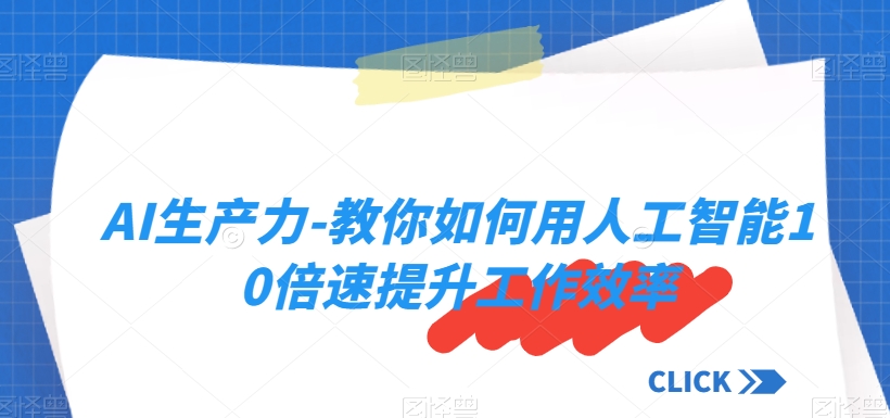 AI生产力-教你如何用人工智能10倍速提升工作效率-创奇社 - AI前沿·副业变现·资源教程！