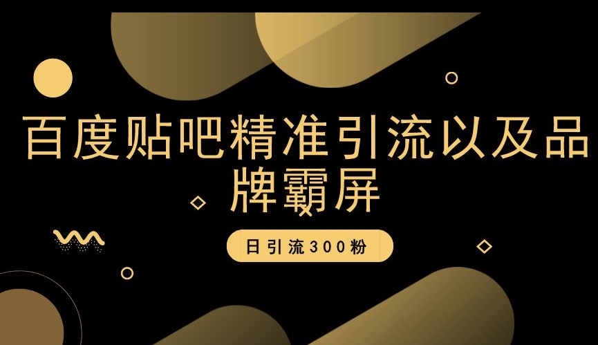 百度贴吧精准引流以及品牌霸屏，日引流300粉【揭秘】-创奇社 - AI前沿·副业变现·资源教程！