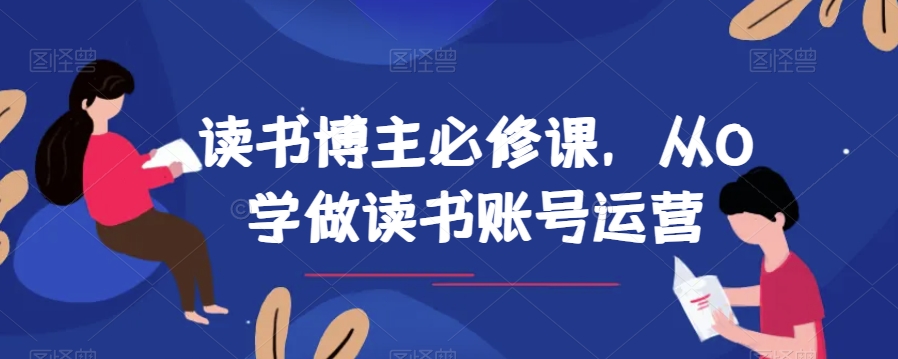 读书博主必修课，从0学做读书账号运营-创奇社 - AI前沿·副业变现·资源教程！
