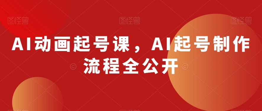 AI动画起号课，AI起号制作流程全公开-创奇社 - AI前沿·副业变现·资源教程！