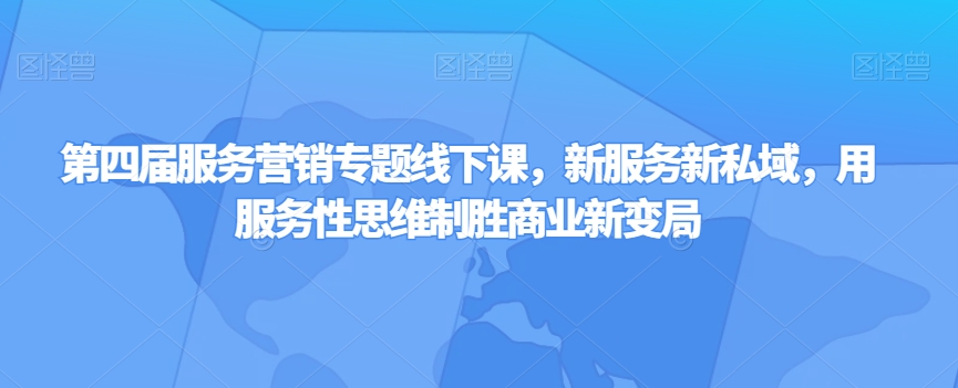 第四届服务营销专题线下课，新服务新私域，用服务性思维制胜商业新变局-创奇社 - AI前沿·副业变现·资源教程！